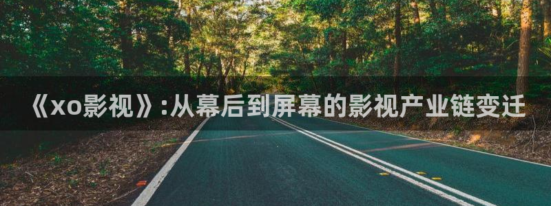 羞羞影院免费体验：《xo影视》:从幕后到屏幕的影视产业链变迁