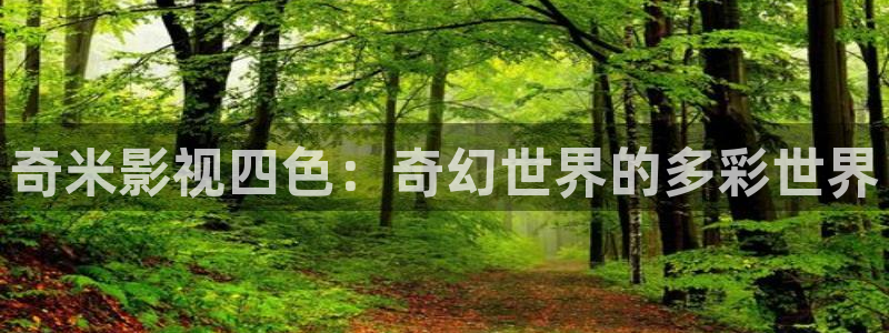 羞羞影院福利院：奇米影视四色：奇幻世界的多彩世界