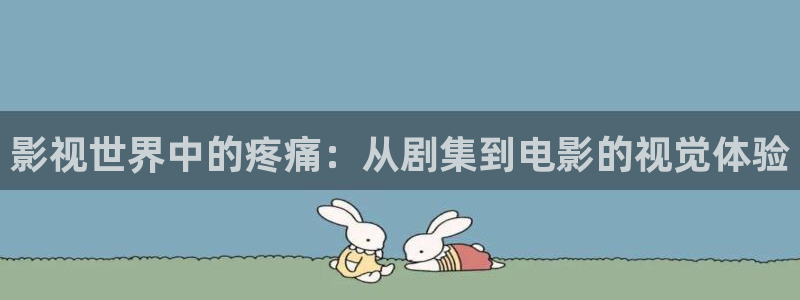 午夜羞羞影院男女爽爽爽：影视世界中的疼痛：从剧集到电影的视觉体验